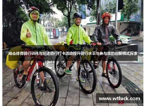 结合体育骑行训练与短途骑行打卡活动提升骑行水平与参与度的创新模式探索